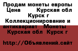 Продам монеты европы › Цена ­ 11 - Курская обл., Курск г. Коллекционирование и антиквариат » Монеты   . Курская обл.,Курск г.